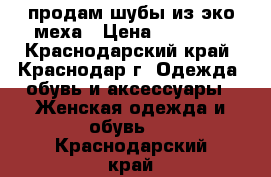 продам шубы из эко-меха › Цена ­ 10 000 - Краснодарский край, Краснодар г. Одежда, обувь и аксессуары » Женская одежда и обувь   . Краснодарский край